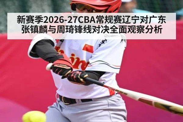 新赛季2026-27CBA常规赛辽宁对广东张镇麟与周琦锋线对决全面观察分析